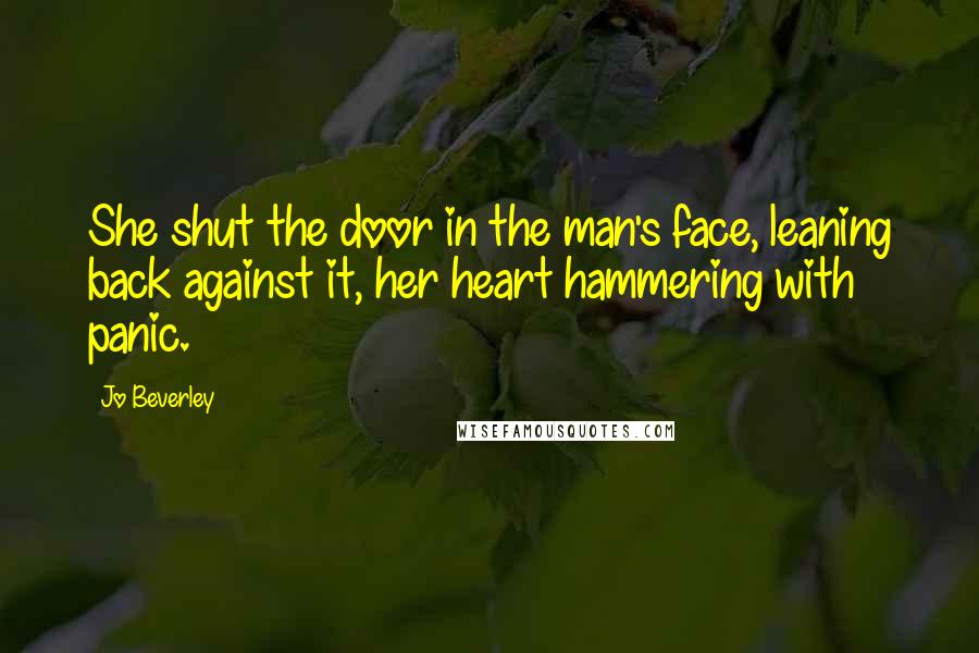 Jo Beverley Quotes: She shut the door in the man's face, leaning back against it, her heart hammering with panic.