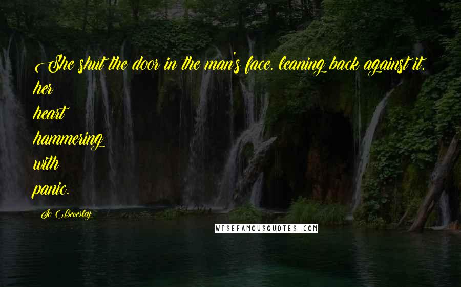 Jo Beverley Quotes: She shut the door in the man's face, leaning back against it, her heart hammering with panic.