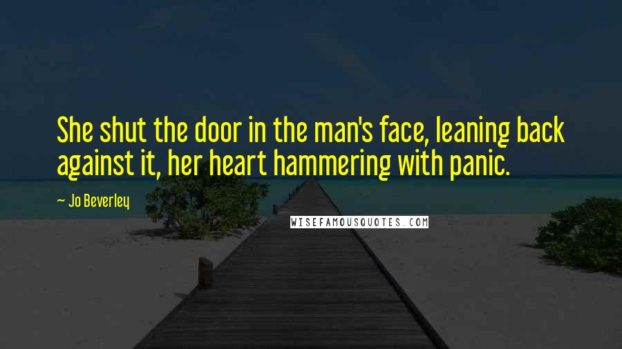 Jo Beverley Quotes: She shut the door in the man's face, leaning back against it, her heart hammering with panic.