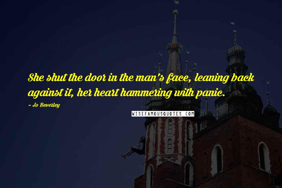 Jo Beverley Quotes: She shut the door in the man's face, leaning back against it, her heart hammering with panic.