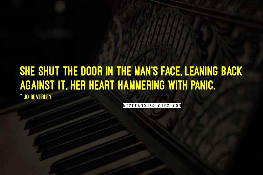 Jo Beverley Quotes: She shut the door in the man's face, leaning back against it, her heart hammering with panic.
