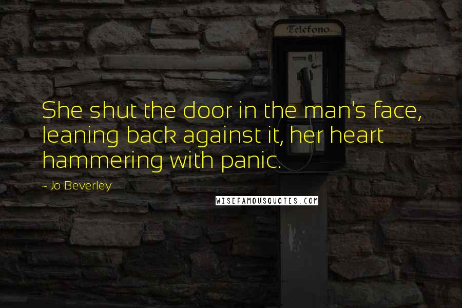 Jo Beverley Quotes: She shut the door in the man's face, leaning back against it, her heart hammering with panic.