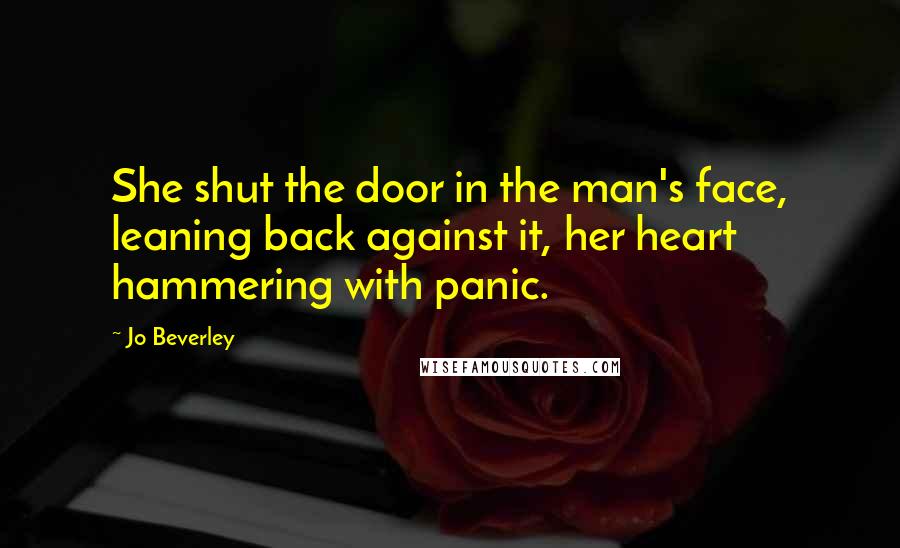 Jo Beverley Quotes: She shut the door in the man's face, leaning back against it, her heart hammering with panic.