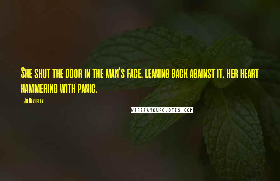 Jo Beverley Quotes: She shut the door in the man's face, leaning back against it, her heart hammering with panic.