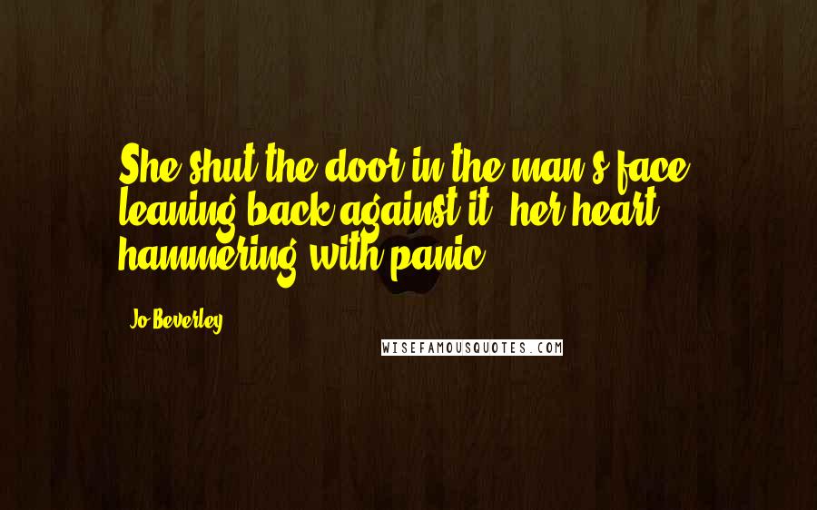 Jo Beverley Quotes: She shut the door in the man's face, leaning back against it, her heart hammering with panic.