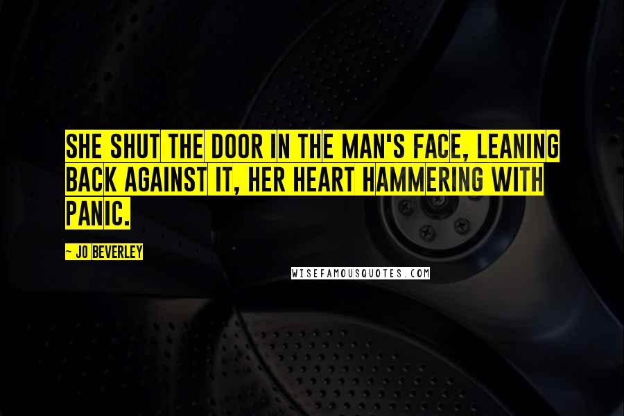 Jo Beverley Quotes: She shut the door in the man's face, leaning back against it, her heart hammering with panic.