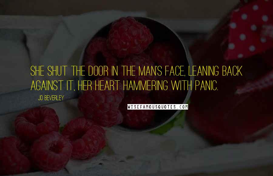 Jo Beverley Quotes: She shut the door in the man's face, leaning back against it, her heart hammering with panic.