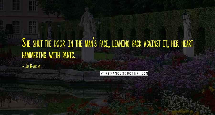Jo Beverley Quotes: She shut the door in the man's face, leaning back against it, her heart hammering with panic.