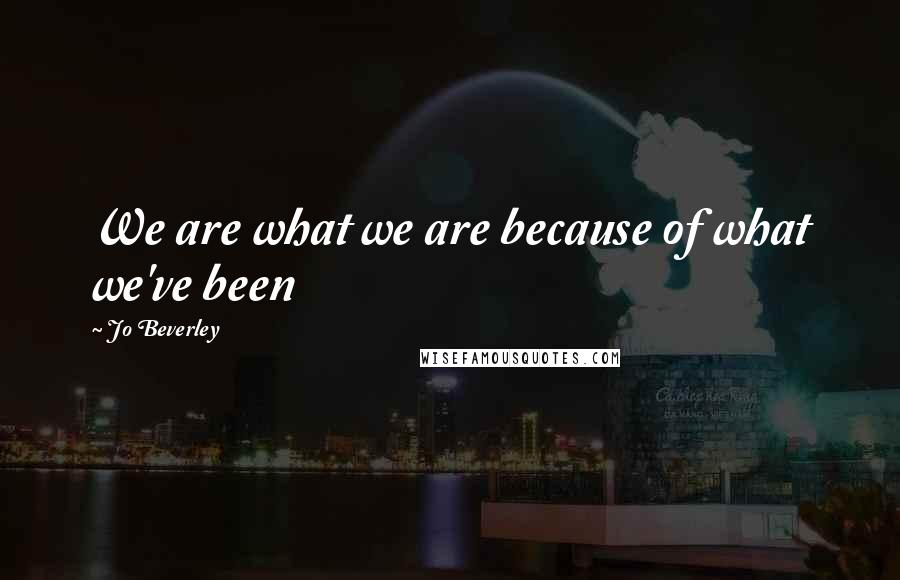 Jo Beverley Quotes: We are what we are because of what we've been