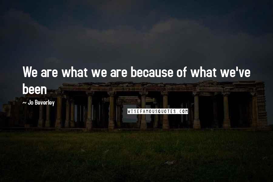 Jo Beverley Quotes: We are what we are because of what we've been