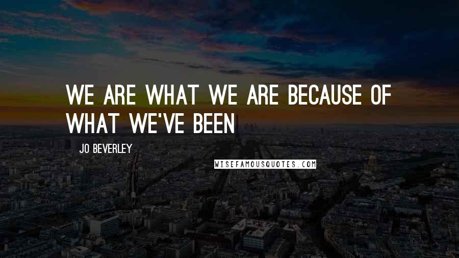 Jo Beverley Quotes: We are what we are because of what we've been