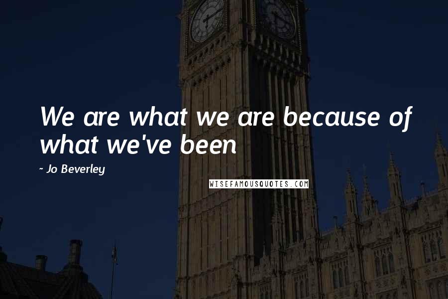 Jo Beverley Quotes: We are what we are because of what we've been