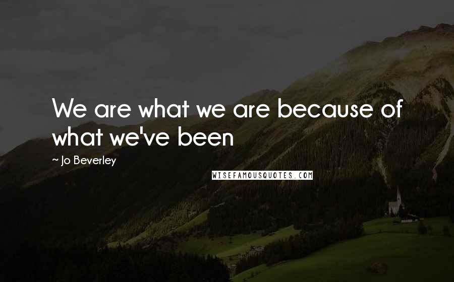 Jo Beverley Quotes: We are what we are because of what we've been