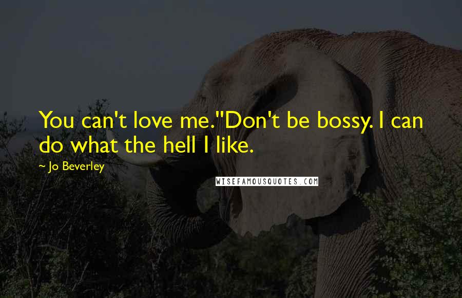 Jo Beverley Quotes: You can't love me.''Don't be bossy. I can do what the hell I like.