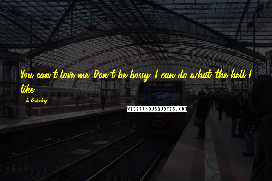Jo Beverley Quotes: You can't love me.''Don't be bossy. I can do what the hell I like.