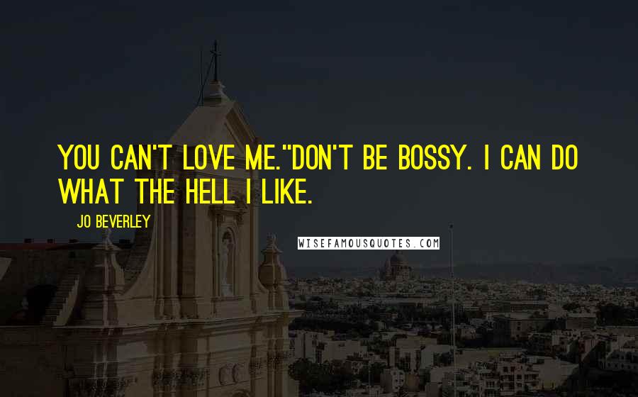 Jo Beverley Quotes: You can't love me.''Don't be bossy. I can do what the hell I like.