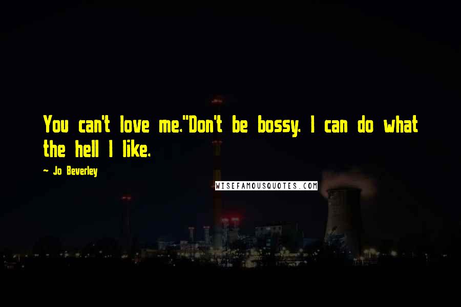 Jo Beverley Quotes: You can't love me.''Don't be bossy. I can do what the hell I like.