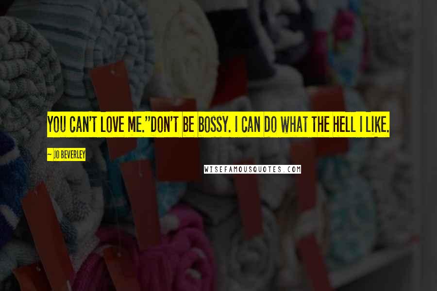 Jo Beverley Quotes: You can't love me.''Don't be bossy. I can do what the hell I like.
