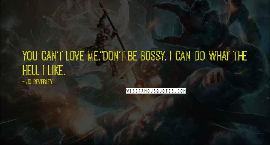 Jo Beverley Quotes: You can't love me.''Don't be bossy. I can do what the hell I like.