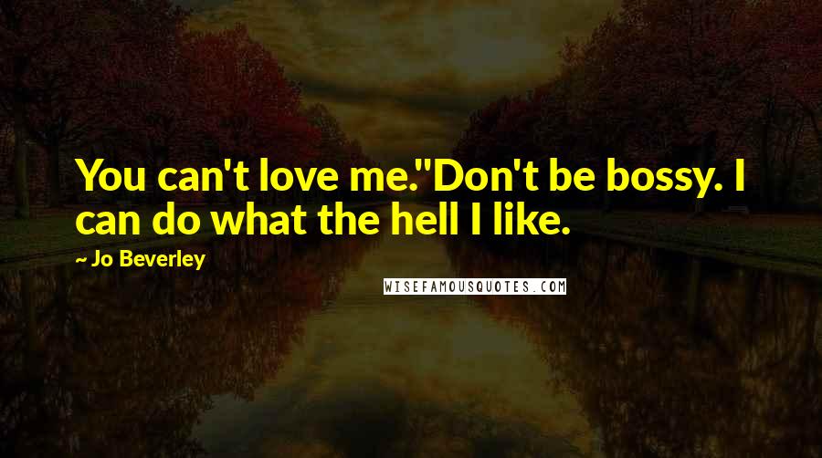 Jo Beverley Quotes: You can't love me.''Don't be bossy. I can do what the hell I like.
