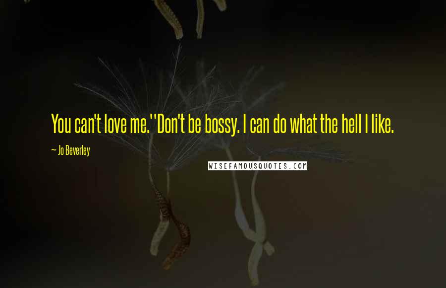 Jo Beverley Quotes: You can't love me.''Don't be bossy. I can do what the hell I like.