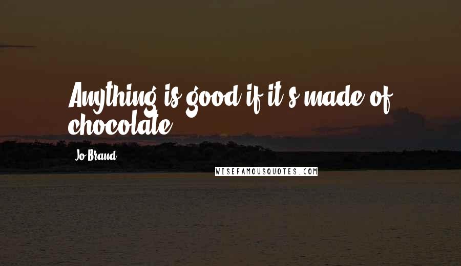 Jo Brand Quotes: Anything is good if it's made of chocolate.