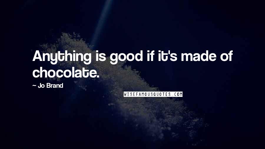 Jo Brand Quotes: Anything is good if it's made of chocolate.