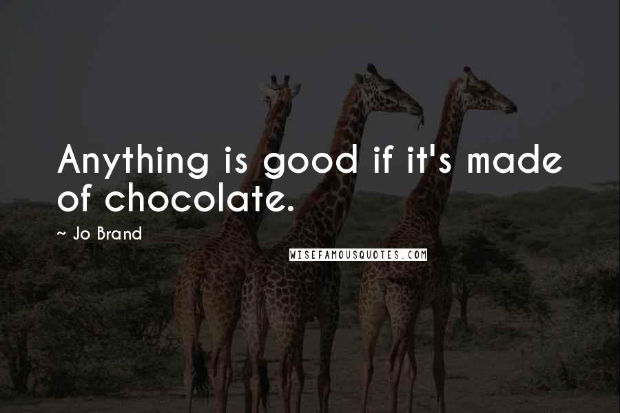 Jo Brand Quotes: Anything is good if it's made of chocolate.