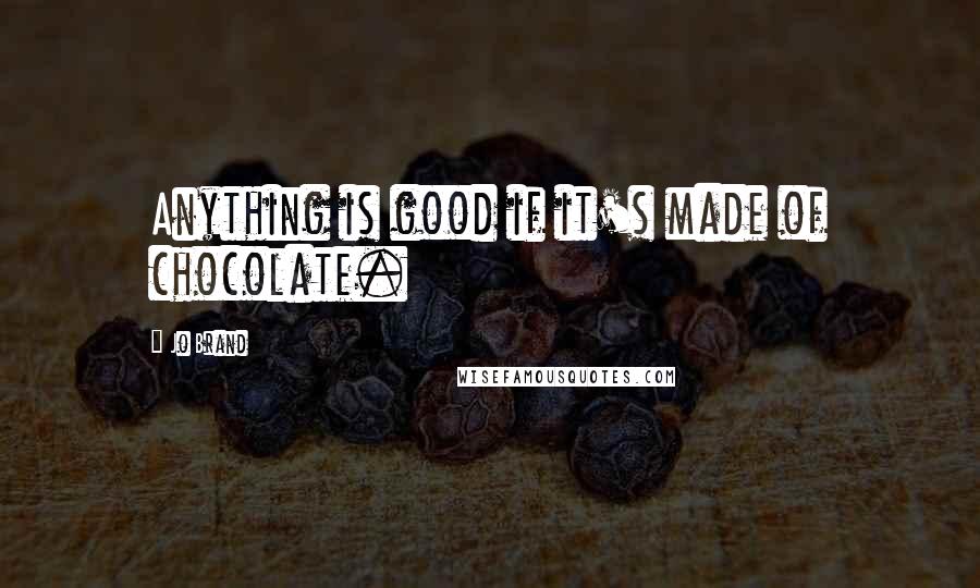 Jo Brand Quotes: Anything is good if it's made of chocolate.