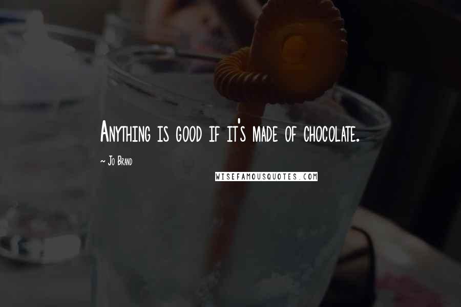 Jo Brand Quotes: Anything is good if it's made of chocolate.