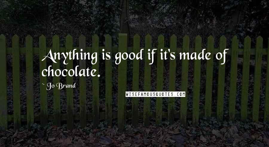 Jo Brand Quotes: Anything is good if it's made of chocolate.