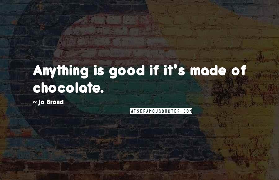 Jo Brand Quotes: Anything is good if it's made of chocolate.