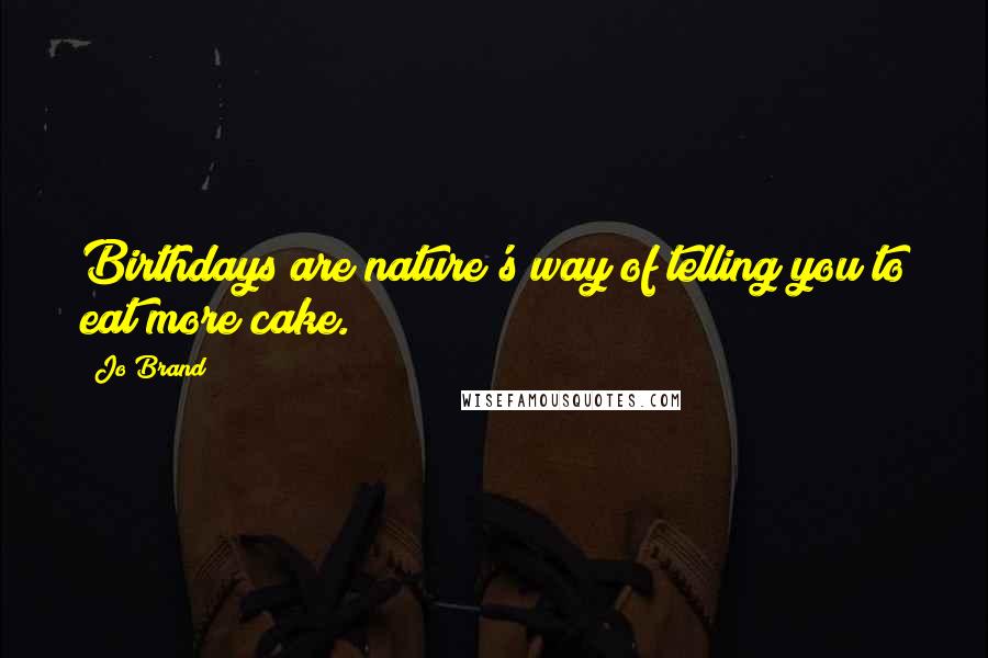 Jo Brand Quotes: Birthdays are nature's way of telling you to eat more cake.