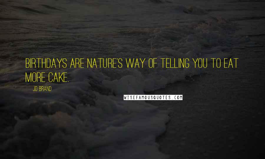 Jo Brand Quotes: Birthdays are nature's way of telling you to eat more cake.