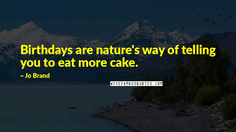 Jo Brand Quotes: Birthdays are nature's way of telling you to eat more cake.