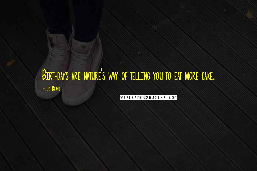 Jo Brand Quotes: Birthdays are nature's way of telling you to eat more cake.