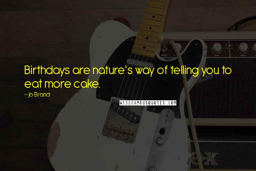 Jo Brand Quotes: Birthdays are nature's way of telling you to eat more cake.