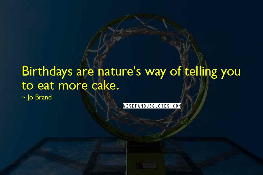 Jo Brand Quotes: Birthdays are nature's way of telling you to eat more cake.
