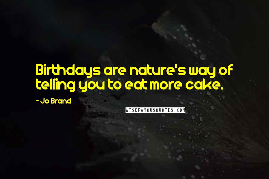 Jo Brand Quotes: Birthdays are nature's way of telling you to eat more cake.