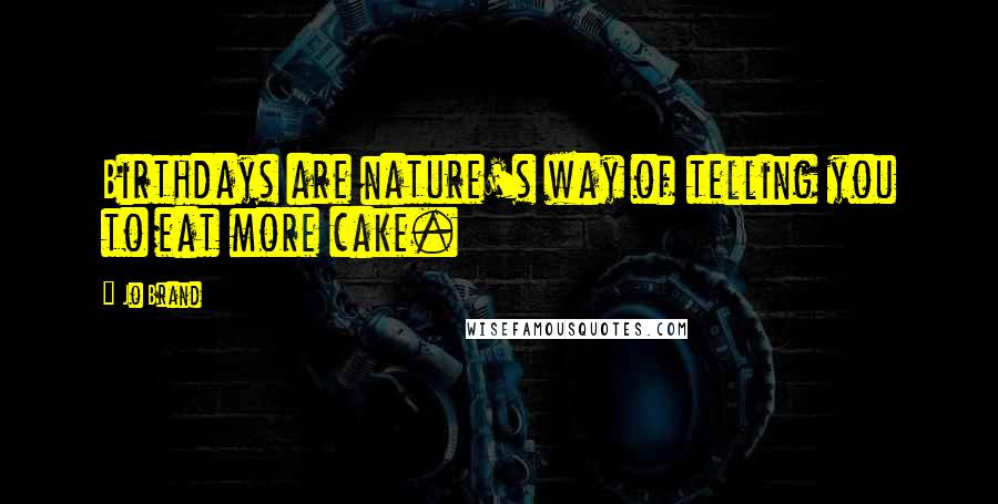 Jo Brand Quotes: Birthdays are nature's way of telling you to eat more cake.