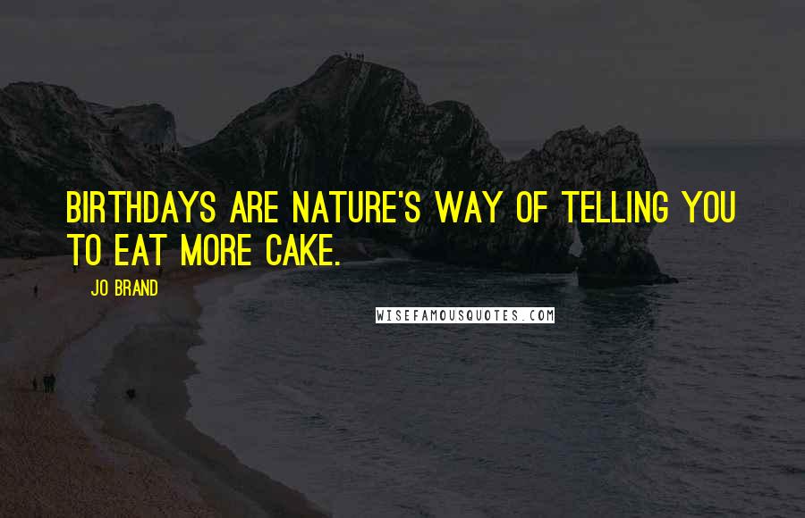 Jo Brand Quotes: Birthdays are nature's way of telling you to eat more cake.