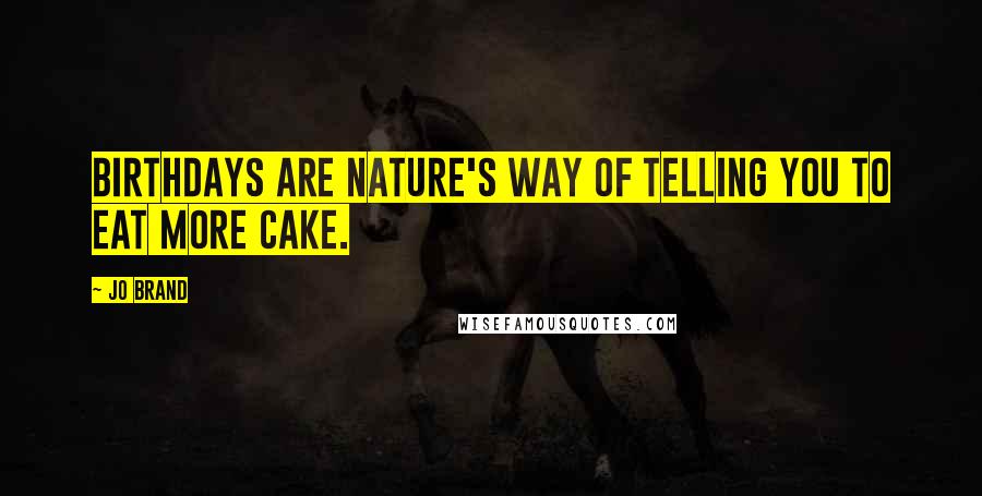 Jo Brand Quotes: Birthdays are nature's way of telling you to eat more cake.