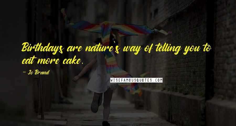 Jo Brand Quotes: Birthdays are nature's way of telling you to eat more cake.