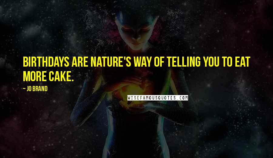 Jo Brand Quotes: Birthdays are nature's way of telling you to eat more cake.