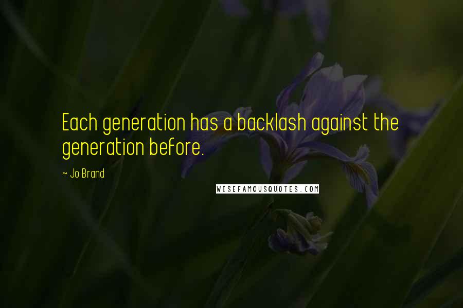 Jo Brand Quotes: Each generation has a backlash against the generation before.