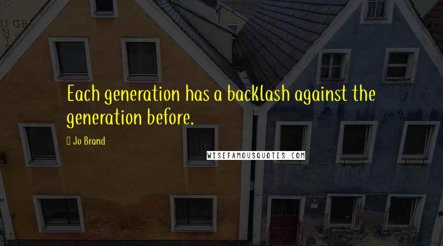 Jo Brand Quotes: Each generation has a backlash against the generation before.