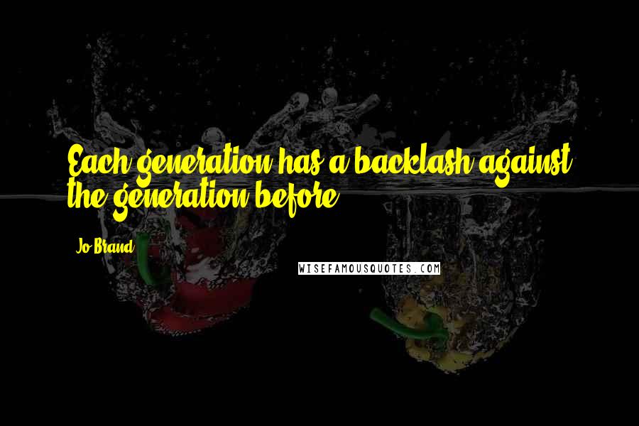Jo Brand Quotes: Each generation has a backlash against the generation before.