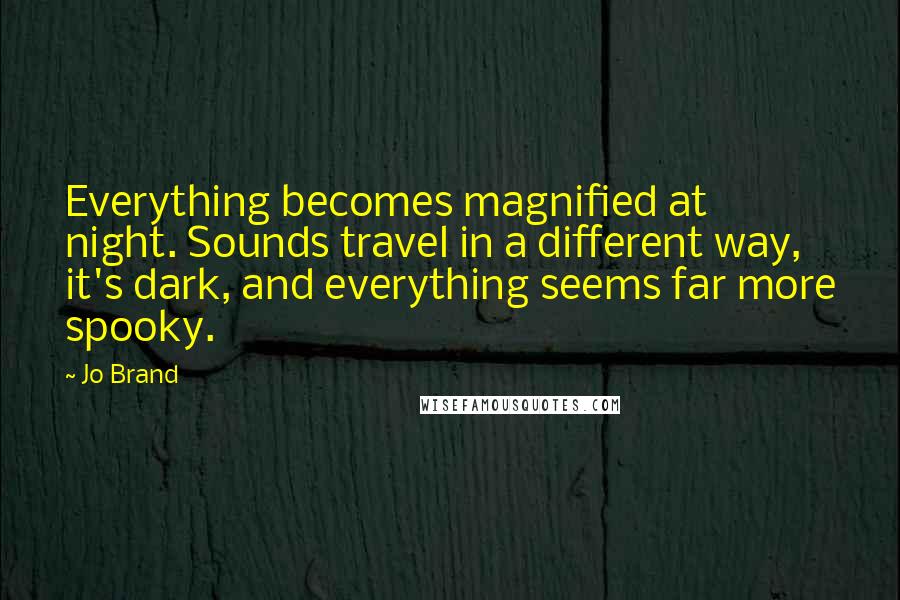 Jo Brand Quotes: Everything becomes magnified at night. Sounds travel in a different way, it's dark, and everything seems far more spooky.