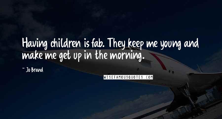 Jo Brand Quotes: Having children is fab. They keep me young and make me get up in the morning.