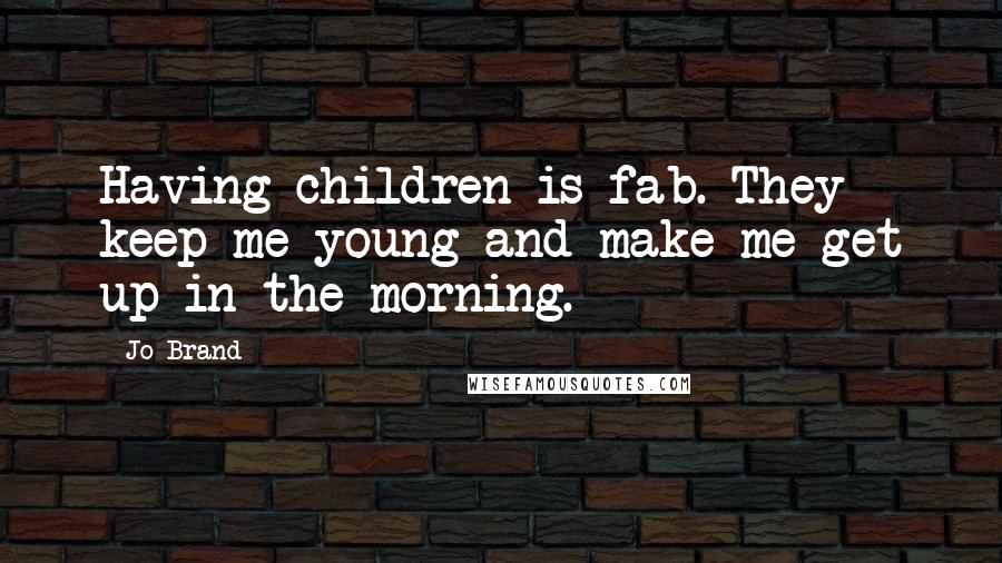 Jo Brand Quotes: Having children is fab. They keep me young and make me get up in the morning.